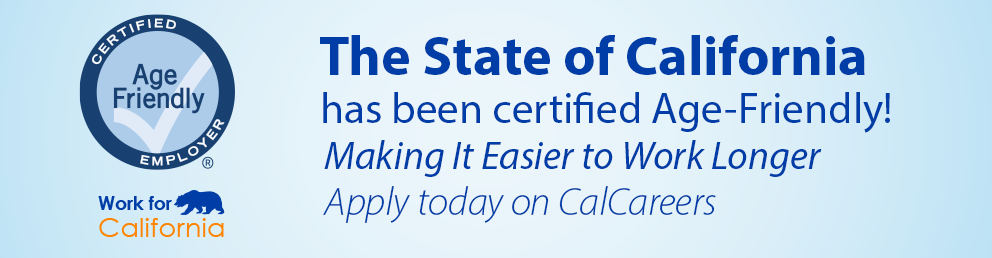 The State of California has been certified Age-Friendly. Making it easier to work longer. Apply today on CalCareers.