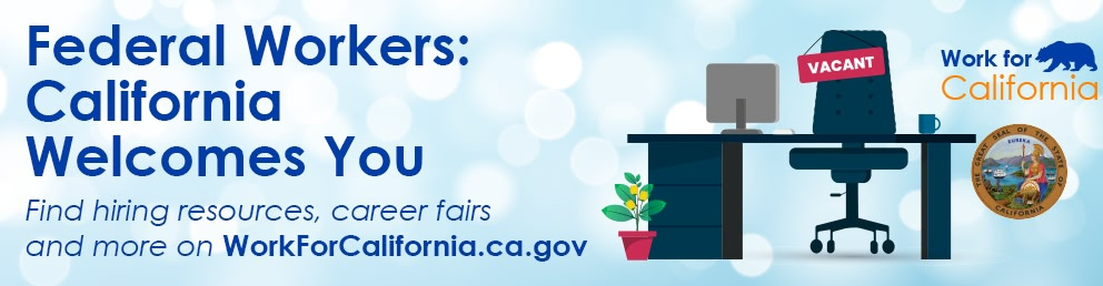 Federal Workers: California Welcomes You. Find hiring resources, career fairs and more on WorkForCalifornia.ca.gov